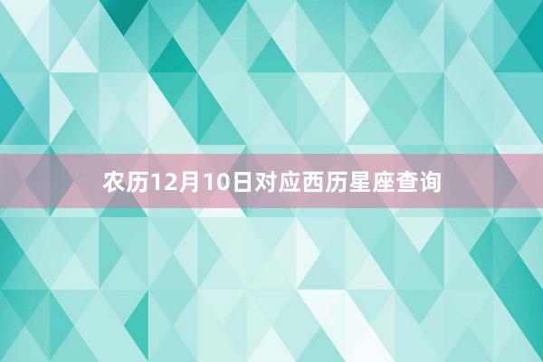 农历12月10日对应西历星座查询